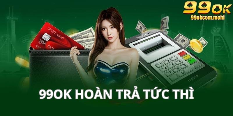 99Ok Hoàn Trả Tức Thì Ưu Đãi Khủng Cho Hội Viên Tại Hệ Thống