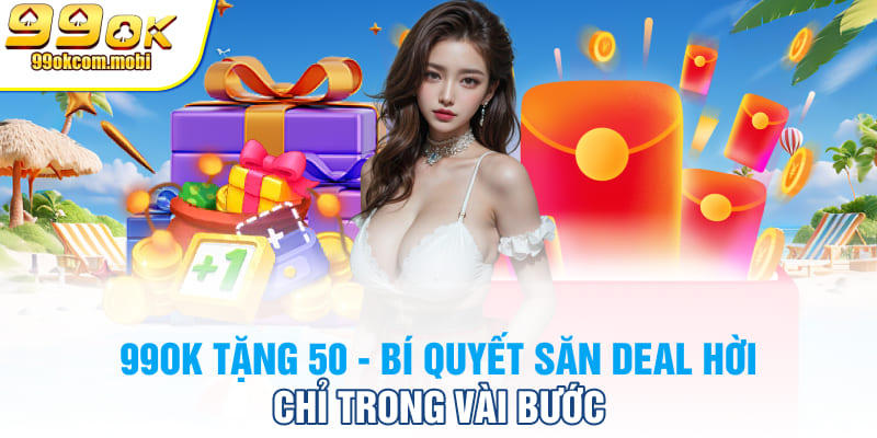 99OK Tặng 50 Bí Quyết Săn Deal Hời Chỉ Trong Vài Bước