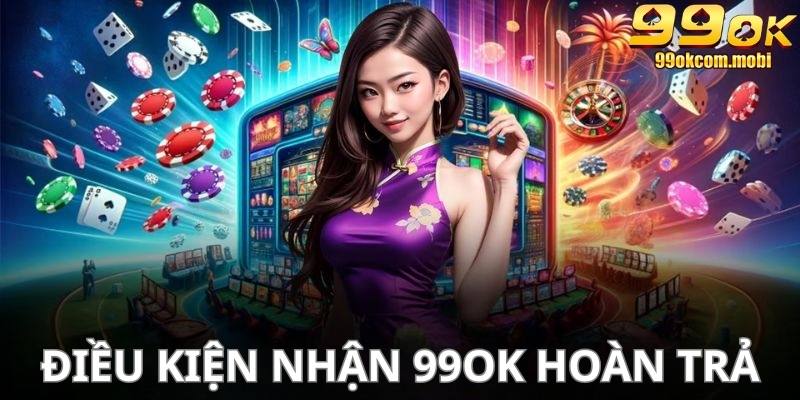 Điều kiện nhận thưởng hoàn trả không giới hạn từ 99Ok