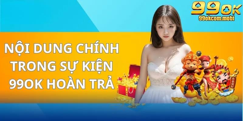 Nội dung chính trong sự kiện 99Ok hoàn trả tức thì 2025