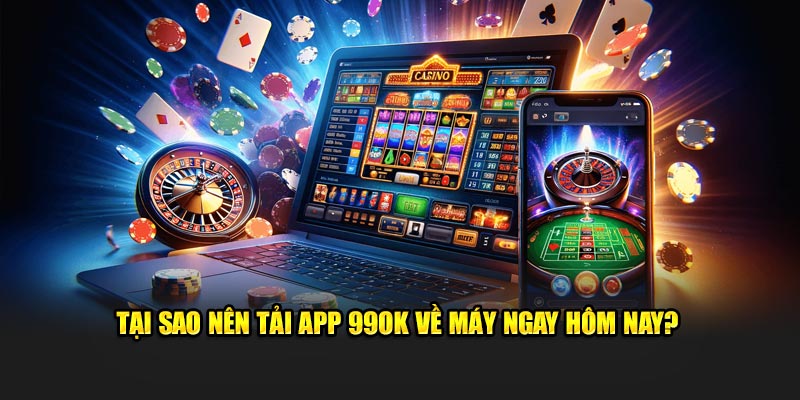 Tại sao nên tải app 99OK về máy ngay hôm nay?